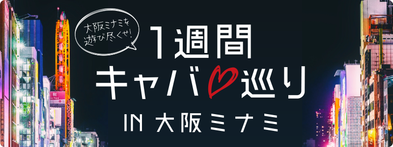 大阪難波（なんば）キャバ巡り キャバクラ1週間 IN ミナミ