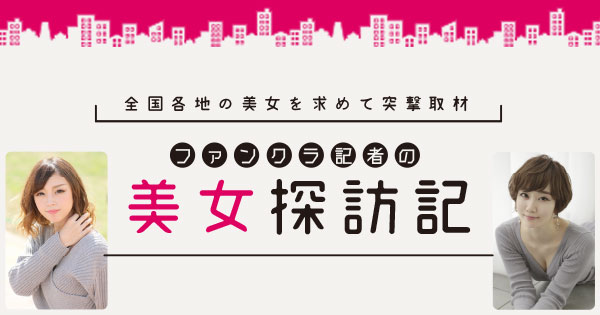 ファンクラ記者の美女探訪記
