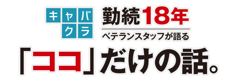 キャバクラ勤続18年ベテランスタッフが語る「ココ」だけの話。