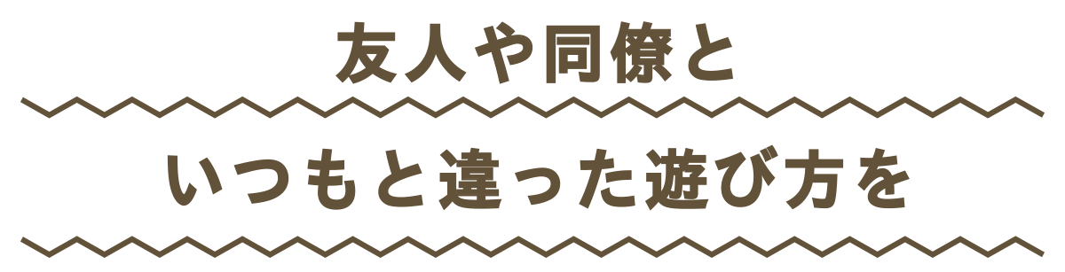 友人や同僚といつもと違った遊び方を