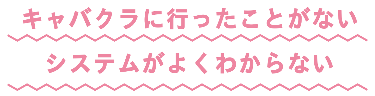 キャバクラに行ったことがない。システムがよくわからない