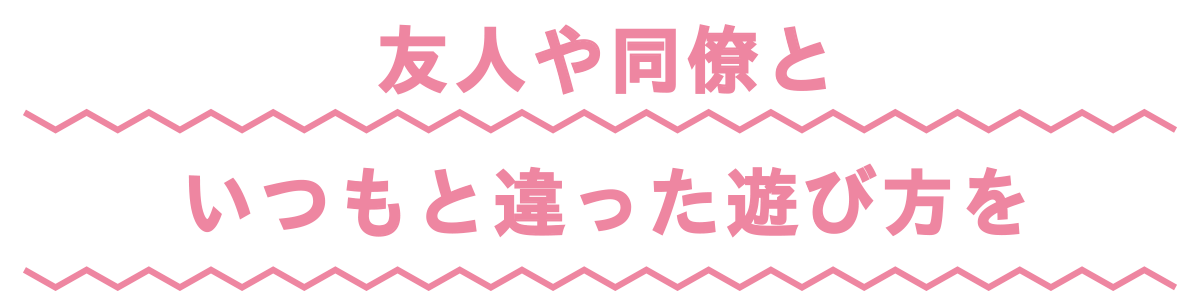 友人や同僚といつもと違った遊び方を