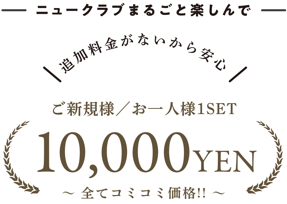 ニュークラブをまるごと楽しんで お1人様1セット コミコミ10,000円!追加料金がないから安心!